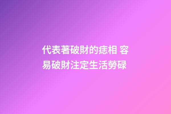 代表著破財的痣相 容易破財注定生活勞碌